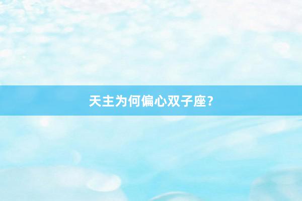 天主为何偏心双子座？