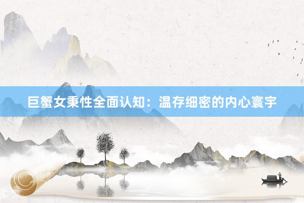 巨蟹女秉性全面认知：温存细密的内心寰宇