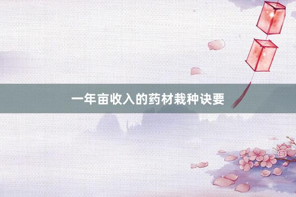 一年亩收入的药材栽种诀要