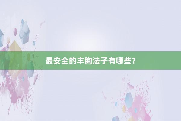 最安全的丰胸法子有哪些？